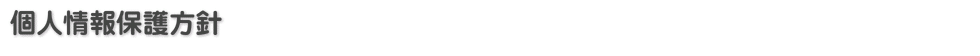 個人情報保護方針 個人情報保護方針